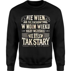  Bluza męska Nie wiem jak się zachowywać w moim wieku nigdy wcześniej nie byłem tak stary